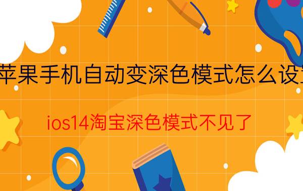 苹果手机自动变深色模式怎么设置 ios14淘宝深色模式不见了？